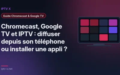 Chromecast, Google TV et IPTV : diffuser depuis son téléphone ou installer une appli ?