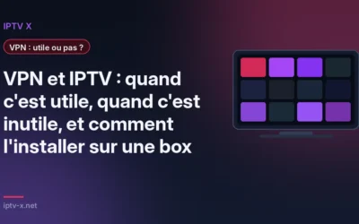 VPN et IPTV : quand c&rsquo;est utile, quand c&rsquo;est inutile, et comment l&rsquo;installer sur une box